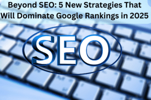 Read more about the article Beyond SEO:  5 New Strategies That Will Dominate Google Rankings in 2025