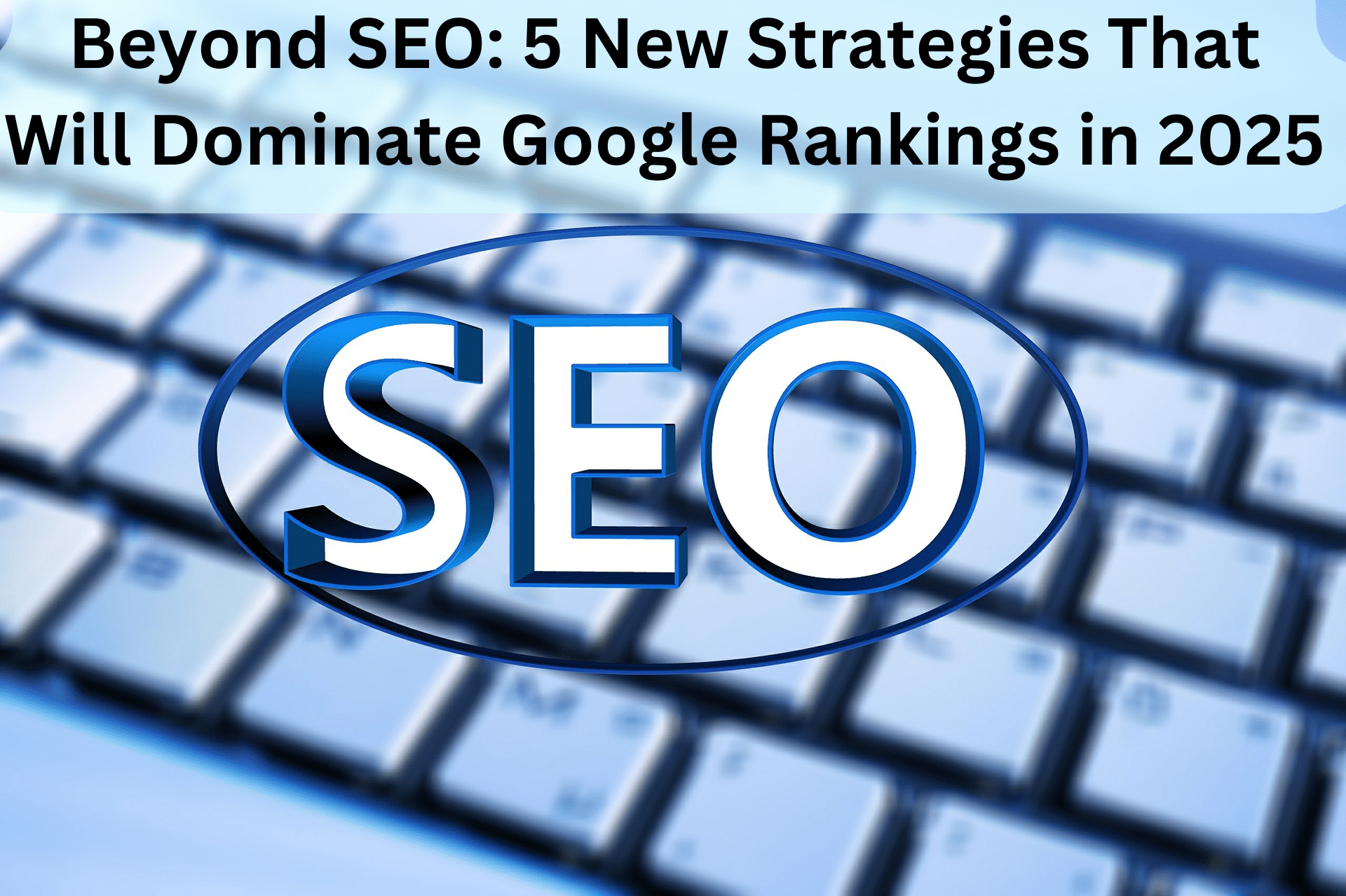 Read more about the article Beyond SEO:  5 New Strategies That Will Dominate Google Rankings in 2025